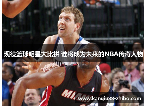 现役篮球明星大比拼 谁将成为未来的NBA传奇人物